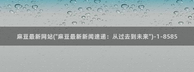 麻豆免费专区：麻豆最新网站(\