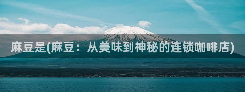 麻豆国色专区：麻豆是(麻豆：从美味到神秘的连锁咖啡店)