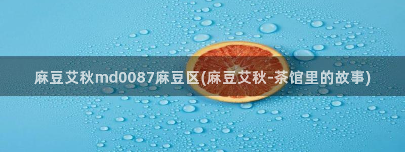 麻豆作品：麻豆艾秋md0087麻豆区(麻豆艾秋-茶馆里的故事)