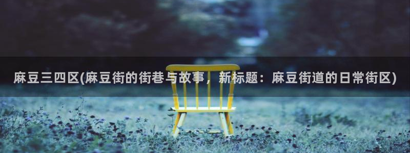 av麻豆专区：麻豆三四区(麻豆街的街巷与故事，新标题：麻豆街道的日常街区)