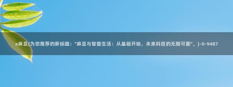 麻豆.com：x麻豆(为您推荐的新标题：\