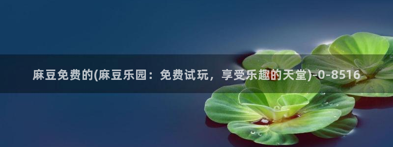 91蜜桃麻豆专区：麻豆免费的(麻豆乐园：免费试玩，享受乐趣的天堂)