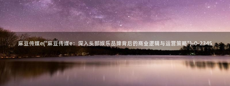 91蜜桃麻豆专区：麻豆传媒e(\