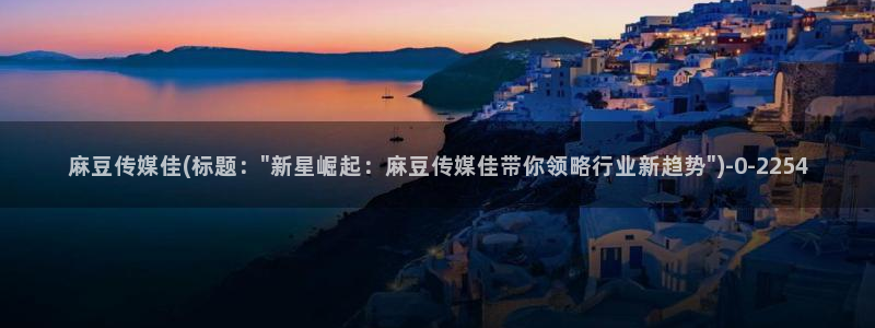 麻豆国产av专区：麻豆传媒佳(标题：\