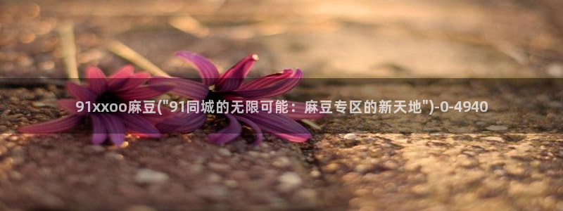 麻豆专区免费：91xxoo麻豆(\